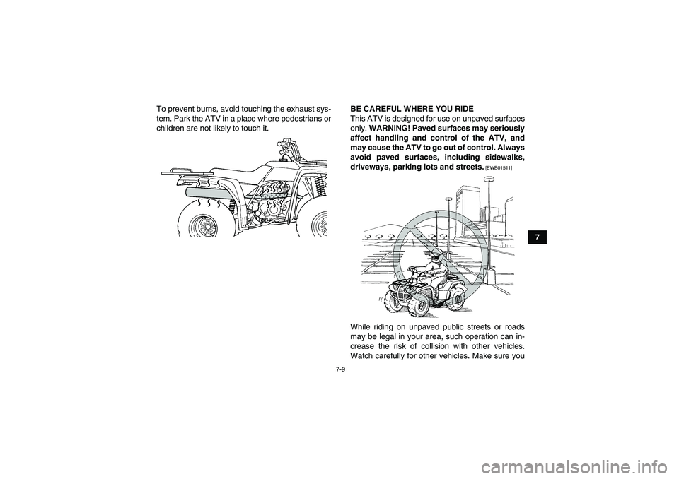 YAMAHA GRIZZLY 250 2011  Owners Manual 7-9
7 To prevent burns, avoid touching the exhaust sys-
tem. Park the ATV in a place where pedestrians or
children are not likely to touch it.BE CAREFUL WHERE YOU RIDE
This ATV is designed for use on 