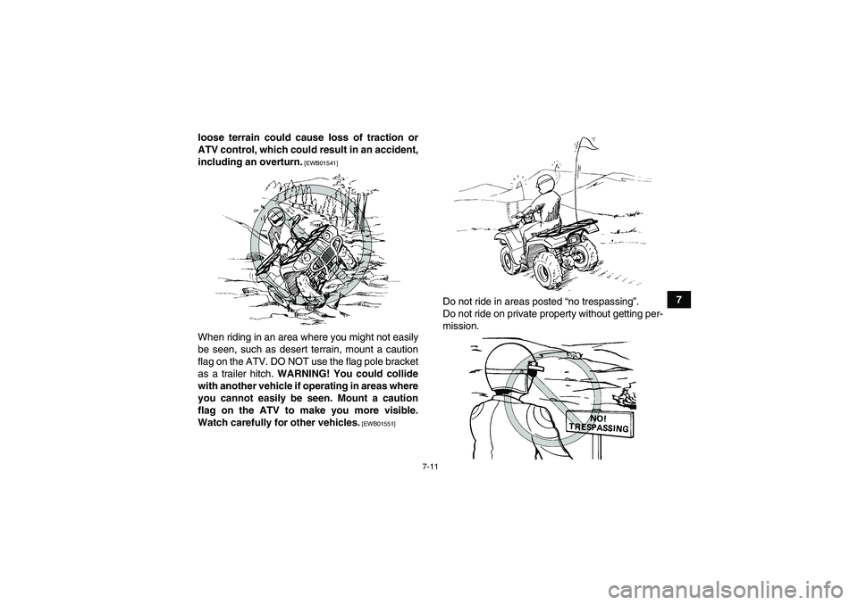 YAMAHA GRIZZLY 250 2011  Owners Manual 7-11
7 loose terrain could cause loss of traction or
ATV control, which could result in an accident,
including an overturn.
 [EWB01541]
When riding in an area where you might not easily
be seen, such 