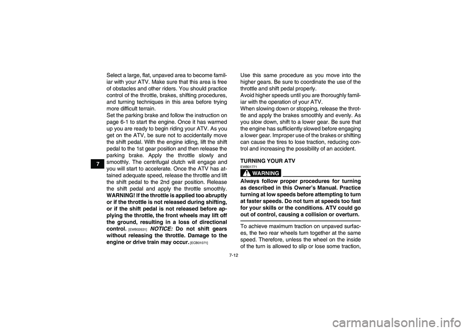 YAMAHA GRIZZLY 250 2011  Owners Manual 7-12
7Select a large, flat, unpaved area to become famil-
iar with your ATV. Make sure that this area is free
of obstacles and other riders. You should practice
control of the throttle, brakes, shifti