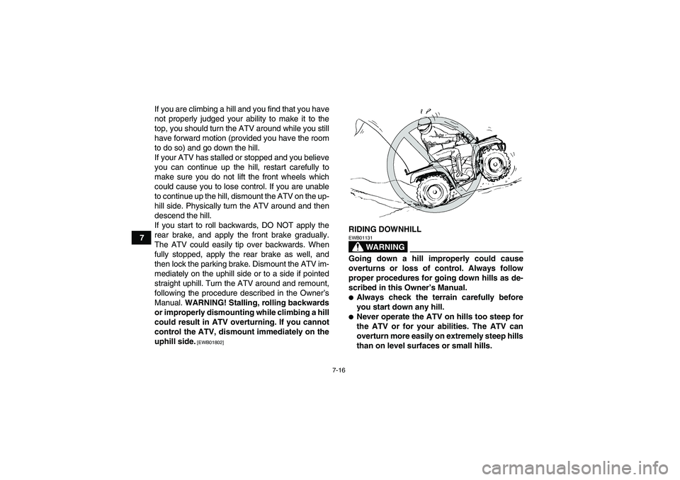 YAMAHA GRIZZLY 250 2011  Owners Manual 7-16
7If you are climbing a hill and you find that you have
not properly judged your ability to make it to the
top, you should turn the ATV around while you still
have forward motion (provided you hav