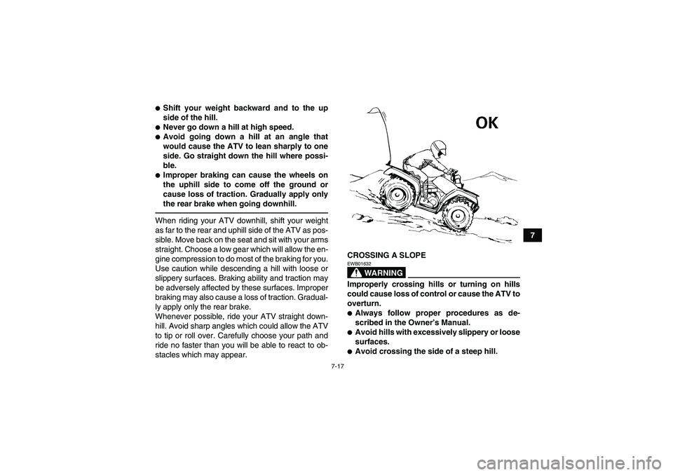 YAMAHA GRIZZLY 250 2011  Owners Manual 7-17
7
Shift your weight backward and to the up
side of the hill.Never go down a hill at high speed.Avoid going down a hill at an angle that
would cause the ATV to lean sharply to one
side. Go stra