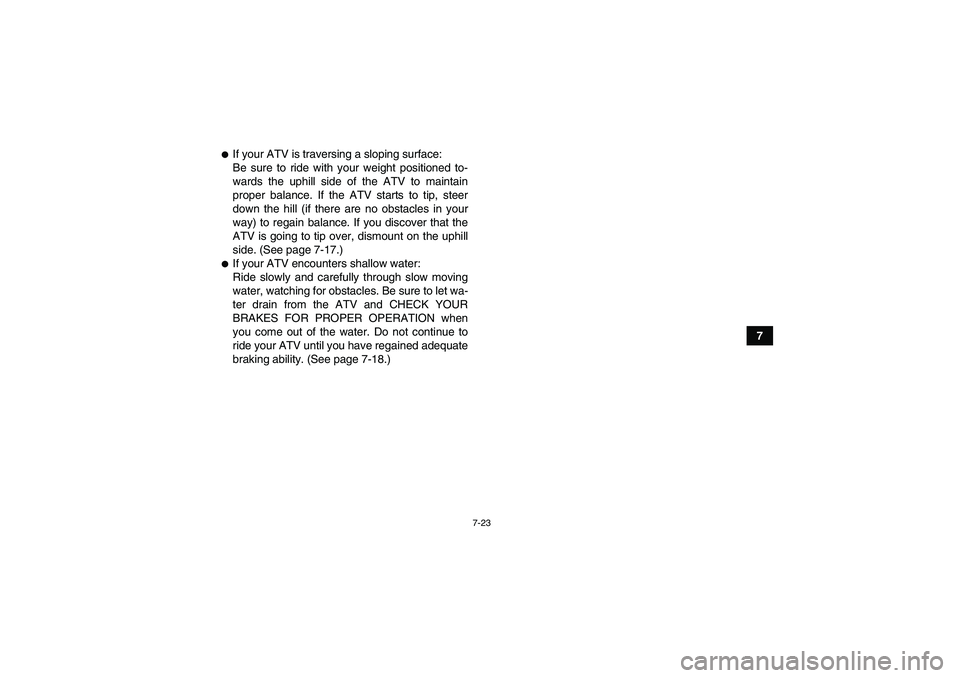 YAMAHA GRIZZLY 250 2011  Owners Manual 7-23
7
If your ATV is traversing a sloping surface:
Be sure to ride with your weight positioned to-
wards the uphill side of the ATV to maintain
proper balance. If the ATV starts to tip, steer
down t