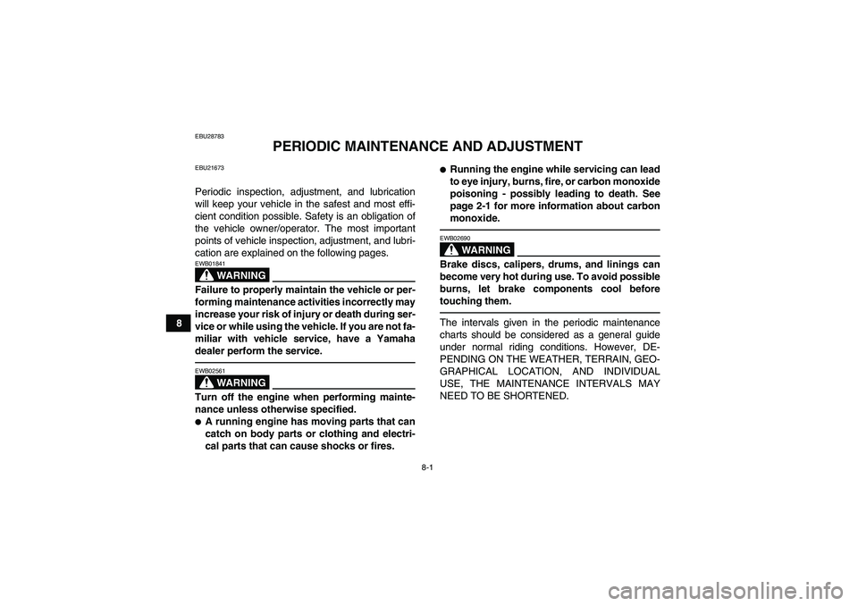 YAMAHA GRIZZLY 250 2011  Owners Manual 8-1
8
EBU28783
PERIODIC MAINTENANCE AND ADJUSTMENT
EBU21673Periodic inspection, adjustment, and lubrication
will keep your vehicle in the safest and most effi-
cient condition possible. Safety is an o
