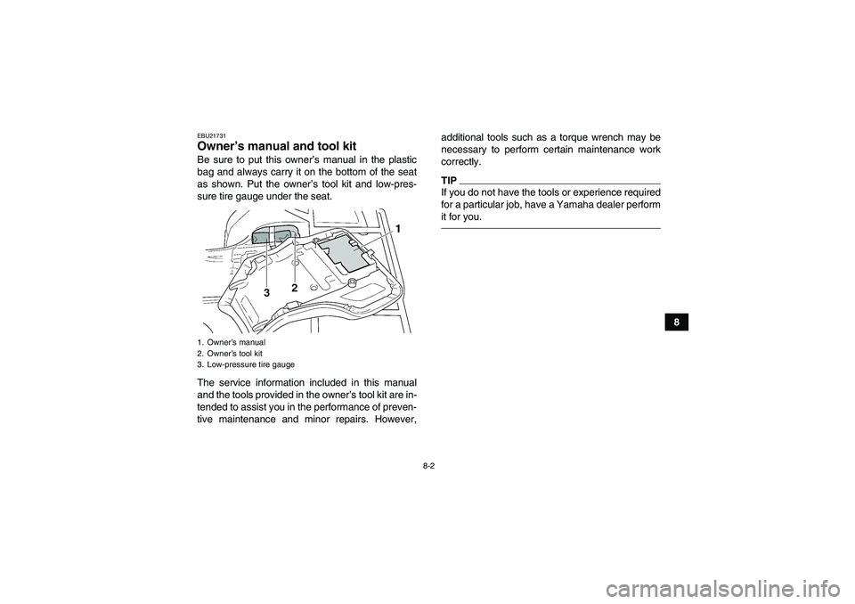 YAMAHA GRIZZLY 250 2011  Owners Manual 8-2
8
EBU21731Owner’s manual and tool kit Be sure to put this owner’s manual in the plastic
bag and always carry it on the bottom of the seat
as shown. Put the owner’s tool kit and low-pres-
sur