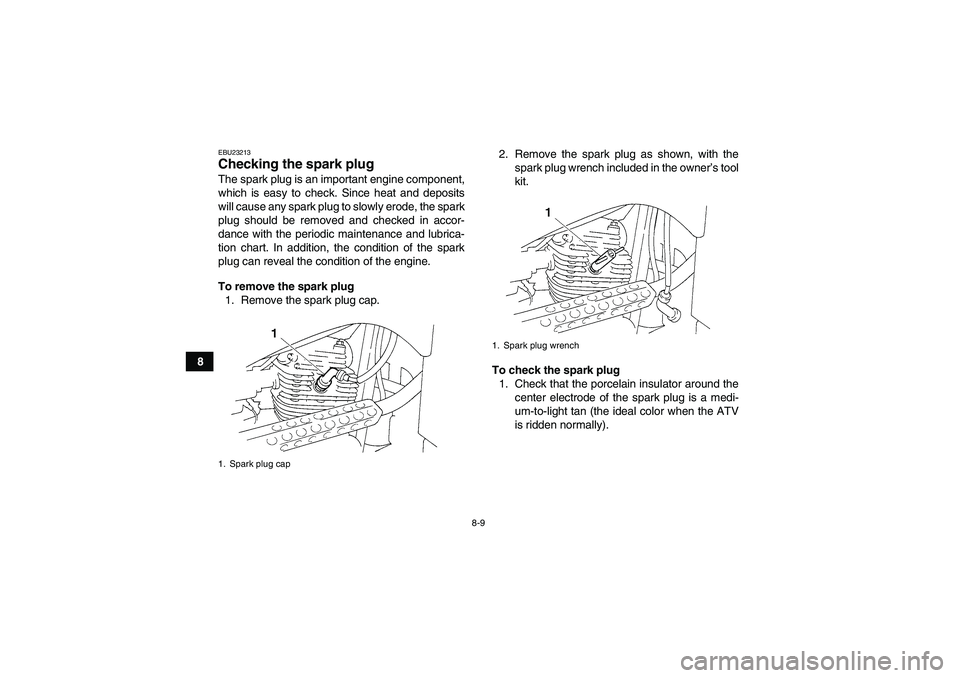 YAMAHA GRIZZLY 250 2011  Owners Manual 8-9
8
EBU23213Checking the spark plug The spark plug is an important engine component,
which is easy to check. Since heat and deposits
will cause any spark plug to slowly erode, the spark
plug should 