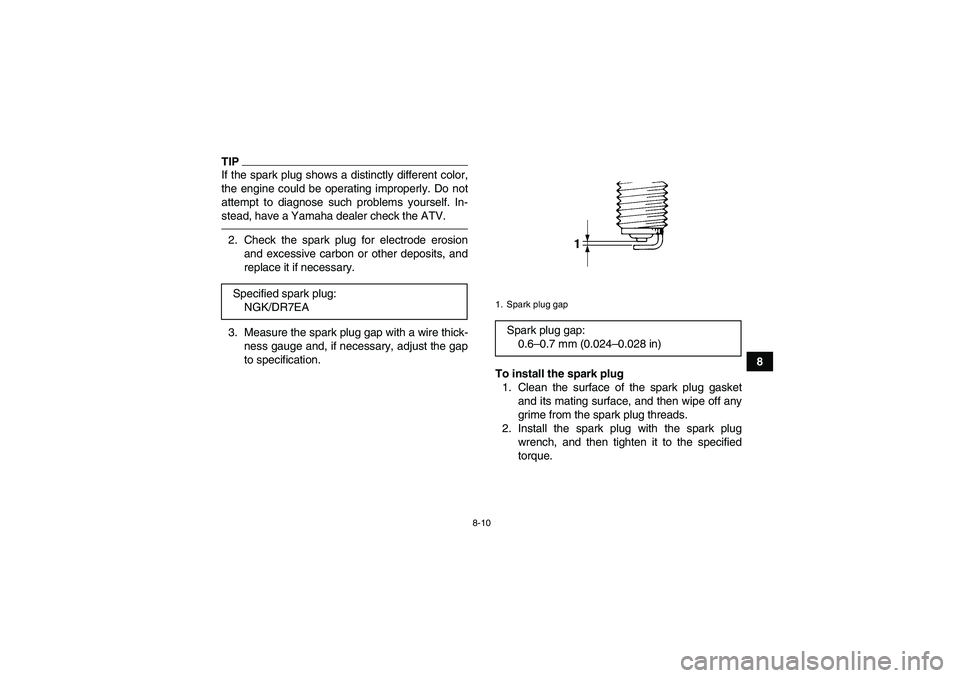 YAMAHA GRIZZLY 250 2011  Owners Manual 8-10
8
TIPIf the spark plug shows a distinctly different color,
the engine could be operating improperly. Do not
attempt to diagnose such problems yourself. In-
stead, have a Yamaha dealer check the A