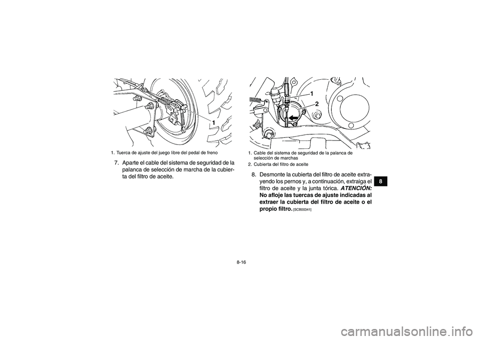 YAMAHA GRIZZLY 250 2011  Manuale de Empleo (in Spanish) 8-16
8 7. Aparte el cable del sistema de seguridad de la
palanca de selección de marcha de la cubier-
ta del filtro de aceite.8. Desmonte la cubierta del filtro de aceite extra-
yendo los pernos y, a