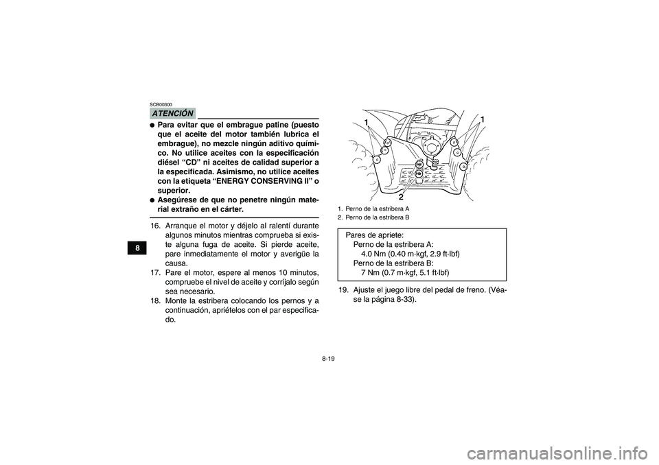 YAMAHA GRIZZLY 250 2011 Manuale de Empleo (in Spanish) 8-19
8
ATENCIÓNSCB00300Para evitar que el embrague patine (puesto
que el aceite del motor también lubrica el
embrague), no mezcle ningún aditivo quími-
co. No utilice aceites con la especificaci YAMAHA GRIZZLY 250 2011 Manuale de Empleo (in Spanish) 8-19
8
ATENCIÓNSCB00300Para evitar que el embrague patine (puesto
que el aceite del motor también lubrica el
embrague), no mezcle ningún aditivo quími-
co. No utilice aceites con la especificaci
