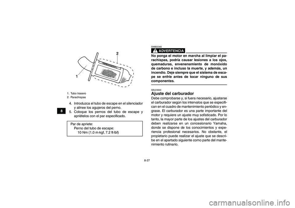 YAMAHA GRIZZLY 250 2011 Manuale de Empleo (in Spanish) 8-27
84. Introduzca el tubo de escape en el silenciador
y alinee los agujeros del perno.
5. Coloque los pernos del tubo de escape y
apriételos con el par especificado.
ADVERTENCIA
SWB02340No ponga el YAMAHA GRIZZLY 250 2011 Manuale de Empleo (in Spanish) 8-27
84. Introduzca el tubo de escape en el silenciador
y alinee los agujeros del perno.
5. Coloque los pernos del tubo de escape y
apriételos con el par especificado.
ADVERTENCIA
SWB02340No ponga el
