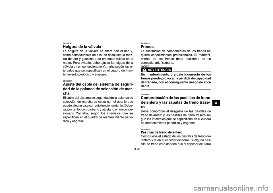 YAMAHA GRIZZLY 250 2011 Manuale de Empleo (in Spanish) 8-30
8
SBU24060Holgura de la válvula La holgura de la válvula se altera con el uso y,
como consecuencia de ello, se desajusta la mez-
cla de aire y gasolina o se producen ruidos en el
motor. Para ev YAMAHA GRIZZLY 250 2011 Manuale de Empleo (in Spanish) 8-30
8
SBU24060Holgura de la válvula La holgura de la válvula se altera con el uso y,
como consecuencia de ello, se desajusta la mez-
cla de aire y gasolina o se producen ruidos en el
motor. Para ev