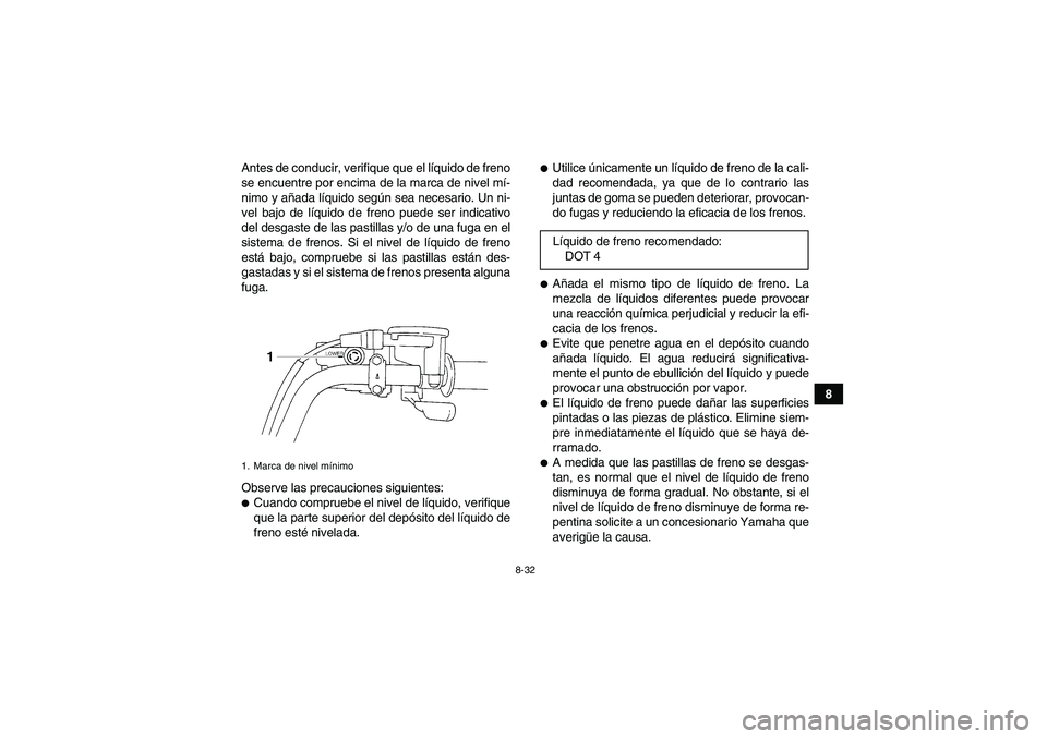 YAMAHA GRIZZLY 250 2011 Manuale de Empleo (in Spanish) 8-32
8 Antes de conducir, verifique que el líquido de freno
se encuentre por encima de la marca de nivel mí-
nimo y añada líquido según sea necesario. Un ni-
vel bajo de líquido de freno puede s YAMAHA GRIZZLY 250 2011 Manuale de Empleo (in Spanish) 8-32
8 Antes de conducir, verifique que el líquido de freno
se encuentre por encima de la marca de nivel mí-
nimo y añada líquido según sea necesario. Un ni-
vel bajo de líquido de freno puede s