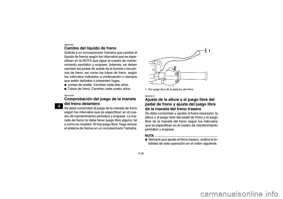 YAMAHA GRIZZLY 250 2011 Manuale de Empleo (in Spanish) 8-33
8
SBU24281Cambio del líquido de freno Solicite a un concesionario Yamaha que cambie el
líquido de frenos según los intervalos que se espe-
cifican en la NOTA que sigue al cuadro de mante-
nimi YAMAHA GRIZZLY 250 2011 Manuale de Empleo (in Spanish) 8-33
8
SBU24281Cambio del líquido de freno Solicite a un concesionario Yamaha que cambie el
líquido de frenos según los intervalos que se espe-
cifican en la NOTA que sigue al cuadro de mante-
nimi