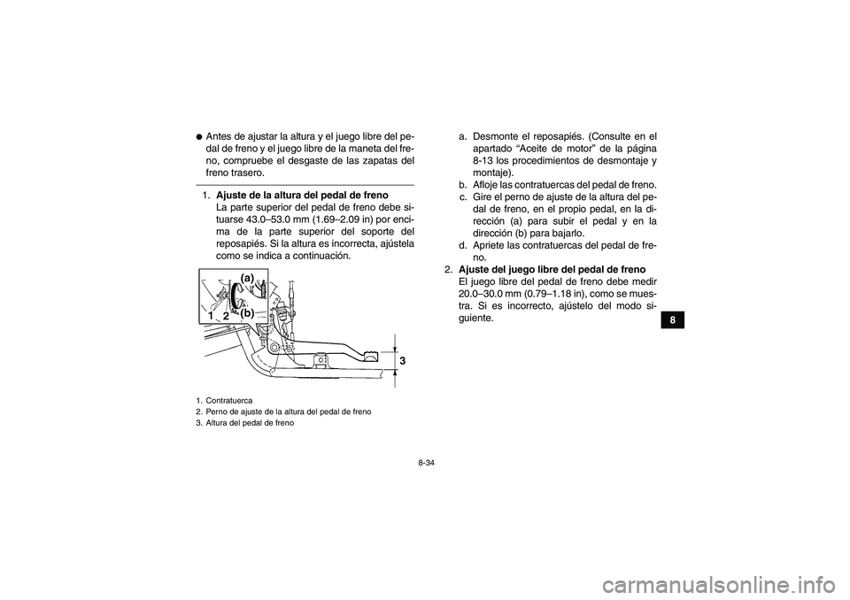 YAMAHA GRIZZLY 250 2011 Manuale de Empleo (in Spanish) 8-34
8
Antes de ajustar la altura y el juego libre del pe-
dal de freno y el juego libre de la maneta del fre-
no, compruebe el desgaste de las zapatas del
freno trasero.1.Ajuste de la altura del ped YAMAHA GRIZZLY 250 2011 Manuale de Empleo (in Spanish) 8-34
8
Antes de ajustar la altura y el juego libre del pe-
dal de freno y el juego libre de la maneta del fre-
no, compruebe el desgaste de las zapatas del
freno trasero.1.Ajuste de la altura del ped