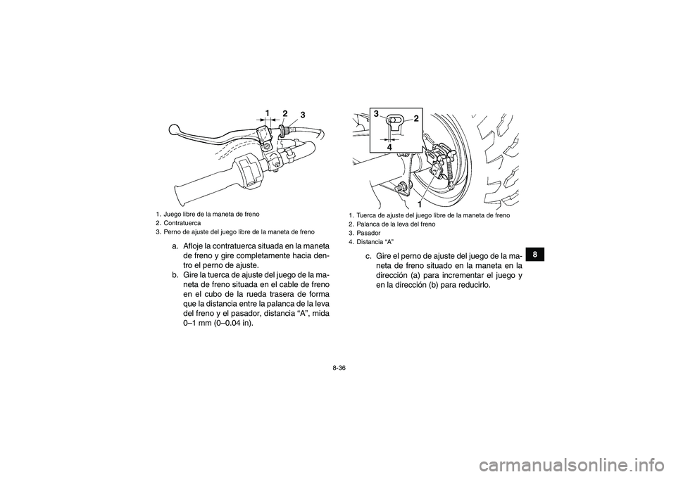 YAMAHA GRIZZLY 250 2011  Manuale de Empleo (in Spanish) 8-36
8 a. Afloje la contratuerca situada en la maneta
de freno y gire completamente hacia den-
tro el perno de ajuste.
b. Gire la tuerca de ajuste del juego de la ma-
neta de freno situada en el cable