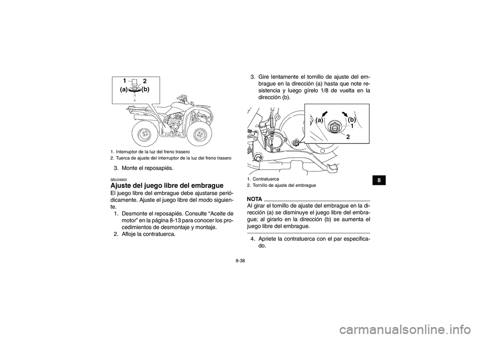YAMAHA GRIZZLY 250 2011  Manuale de Empleo (in Spanish) 8-38
8 3. Monte el reposapiés.
SBU24803Ajuste del juego libre del embrague El juego libre del embrague debe ajustarse perió-
dicamente. Ajuste el juego libre del modo siguien-
te.
1. Desmonte el rep