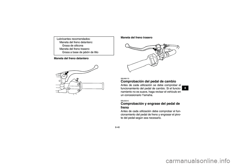 YAMAHA GRIZZLY 250 2011  Manuale de Empleo (in Spanish) 8-40
8 Maneta del freno delanteroManeta del freno trasero
SBUM0170Comprobación del pedal de cambio Antes de cada utilización se debe comprobar el
funcionamiento del pedal de cambio. Si el funcio-
na