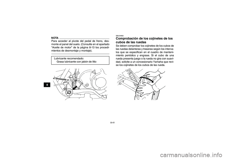 YAMAHA GRIZZLY 250 2011  Manuale de Empleo (in Spanish) 8-41
8
NOTAPara acceder al pivote del pedal de freno, des-
monte el panel del suelo. (Consulte en el apartado
“Aceite de motor” de la página 8-13 los procedi-
mientos de desmontaje y montaje).
SB
