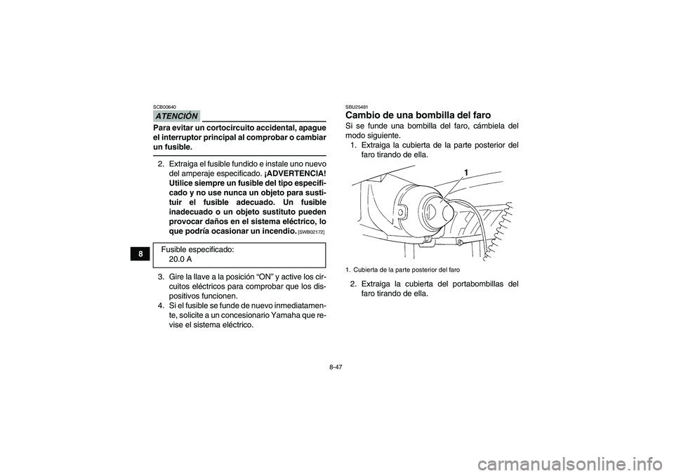 YAMAHA GRIZZLY 250 2011 Manuale de Empleo (in Spanish) 8-47
8
ATENCIÓNSCB00640Para evitar un cortocircuito accidental, apague
el interruptor principal al comprobar o cambiar
un fusible.2. Extraiga el fusible fundido e instale uno nuevo
del amperaje espec YAMAHA GRIZZLY 250 2011 Manuale de Empleo (in Spanish) 8-47
8
ATENCIÓNSCB00640Para evitar un cortocircuito accidental, apague
el interruptor principal al comprobar o cambiar
un fusible.2. Extraiga el fusible fundido e instale uno nuevo
del amperaje espec
