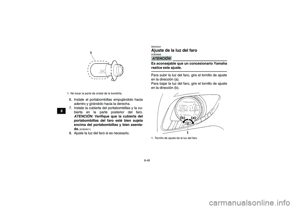YAMAHA GRIZZLY 250 2011  Manuale de Empleo (in Spanish) 8-49
86. Instale el portabombillas empujándolo hacia
adentro y girándolo hacia la derecha.
7. Instale la cubierta del portabombillas y la cu-
bierta en la parte posterior del faro.
ATENCIÓN: Verifi