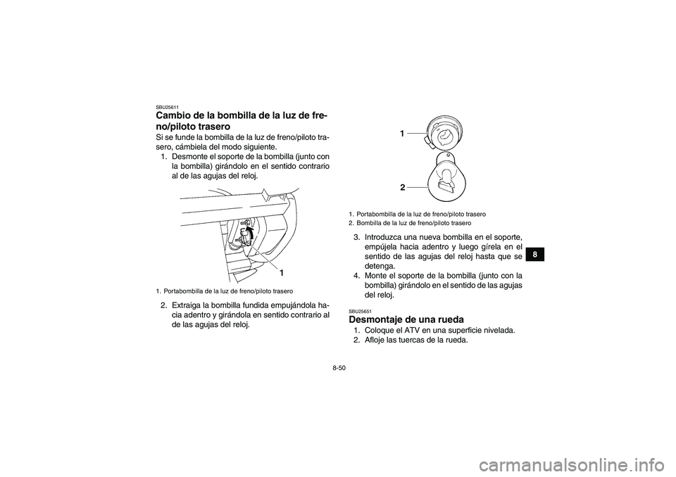 YAMAHA GRIZZLY 250 2011  Manuale de Empleo (in Spanish) 8-50
8
SBU25611Cambio de la bombilla de la luz de fre-
no/piloto trasero Si se funde la bombilla de la luz de freno/piloto tra-
sero, cámbiela del modo siguiente.
1. Desmonte el soporte de la bombill