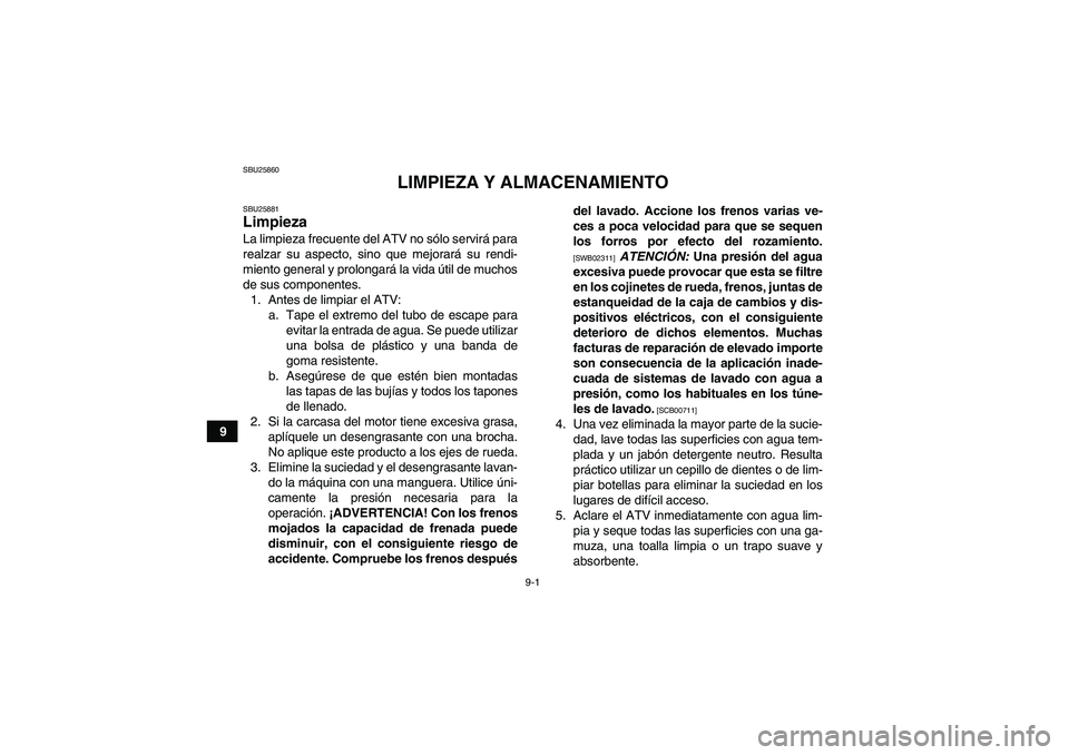 YAMAHA GRIZZLY 250 2011 Manuale de Empleo (in Spanish) 9-1
9
SBU25860
LIMPIEZA Y ALMACENAMIENTO
SBU25881Limpieza La limpieza frecuente del ATV no sólo servirá para
realzar su aspecto, sino que mejorará su rendi-
miento general y prolongará la vida út YAMAHA GRIZZLY 250 2011 Manuale de Empleo (in Spanish) 9-1
9
SBU25860
LIMPIEZA Y ALMACENAMIENTO
SBU25881Limpieza La limpieza frecuente del ATV no sólo servirá para
realzar su aspecto, sino que mejorará su rendi-
miento general y prolongará la vida út
