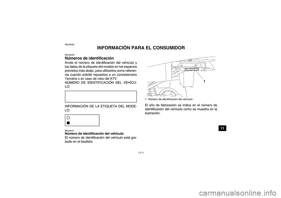 YAMAHA GRIZZLY 250 2011  Manuale de Empleo (in Spanish) 11-1
11
SBU26000
INFORMACIÓN PARA EL CONSUMIDOR
SBU28200Números de identificación Anote el número de identificación del vehículo y
los datos de la etiqueta del modelo en los espacios
previstos m