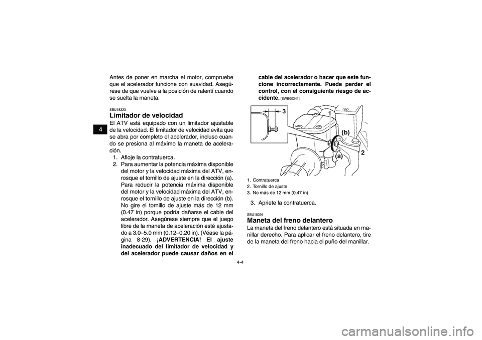 YAMAHA GRIZZLY 250 2011 Manuale de Empleo (in Spanish) 4-4
4Antes de poner en marcha el motor, compruebe
que el acelerador funcione con suavidad. Asegú-
rese de que vuelve a la posición de ralentí cuando
se suelta la maneta.
SBU18323Limitador de veloci YAMAHA GRIZZLY 250 2011 Manuale de Empleo (in Spanish) 4-4
4Antes de poner en marcha el motor, compruebe
que el acelerador funcione con suavidad. Asegú-
rese de que vuelve a la posición de ralentí cuando
se suelta la maneta.
SBU18323Limitador de veloci