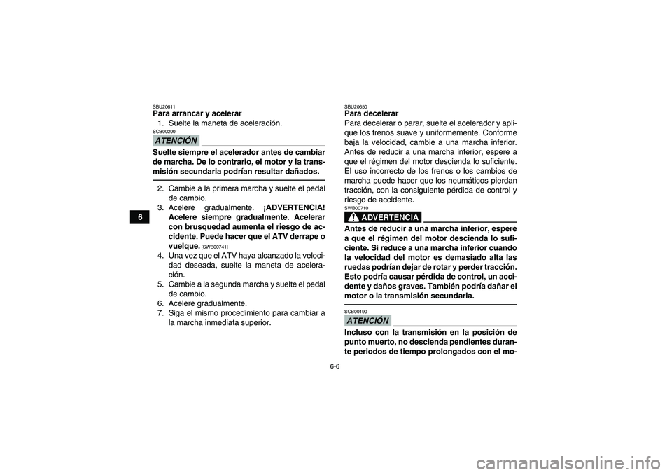 YAMAHA GRIZZLY 250 2011 Manuale de Empleo (in Spanish) 6-6
6
SBU20611Para arrancar y acelerar
1. Suelte la maneta de aceleración.ATENCIÓNSCB00200Suelte siempre el acelerador antes de cambiar
de marcha. De lo contrario, el motor y la trans-
misión secun YAMAHA GRIZZLY 250 2011 Manuale de Empleo (in Spanish) 6-6
6
SBU20611Para arrancar y acelerar
1. Suelte la maneta de aceleración.ATENCIÓNSCB00200Suelte siempre el acelerador antes de cambiar
de marcha. De lo contrario, el motor y la trans-
misión secun