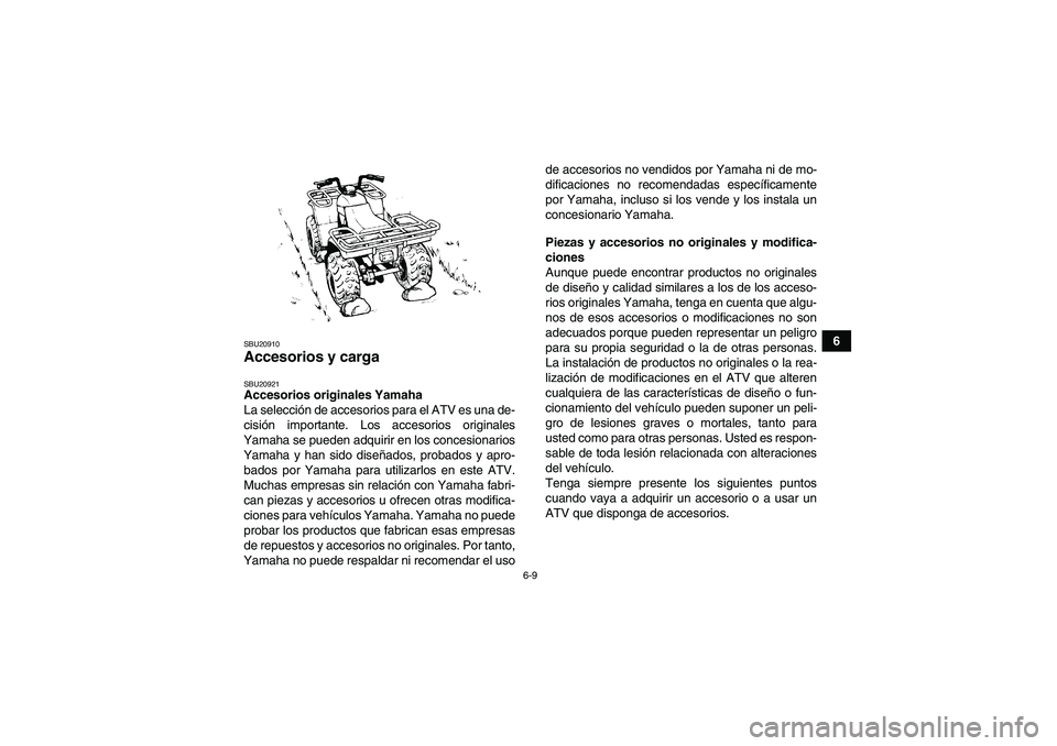 YAMAHA GRIZZLY 250 2011 Manuale de Empleo (in Spanish) 6-9
6
SBU20910Accesorios y carga SBU20921Accesorios originales Yamaha
La selección de accesorios para el ATV es una de-
cisión importante. Los accesorios originales
Yamaha se pueden adquirir en los YAMAHA GRIZZLY 250 2011 Manuale de Empleo (in Spanish) 6-9
6
SBU20910Accesorios y carga SBU20921Accesorios originales Yamaha
La selección de accesorios para el ATV es una de-
cisión importante. Los accesorios originales
Yamaha se pueden adquirir en los