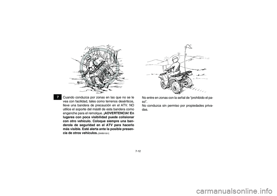 YAMAHA GRIZZLY 250 2011  Manuale de Empleo (in Spanish) 7-12
7
Cuando conduzca por zonas en las que no se le
vea con facilidad, tales como terrenos desérticos,
lleve una bandera de precaución en el ATV. NO
utilice el soporte del mástil de esta bandera c