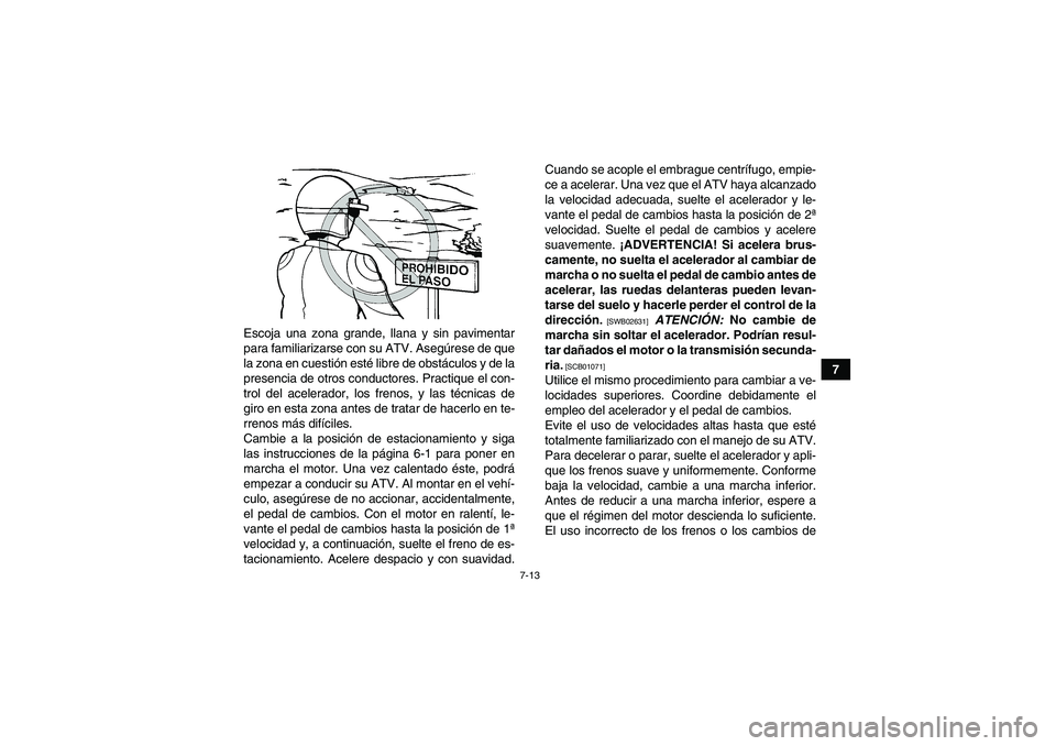 YAMAHA GRIZZLY 250 2011 Manuale de Empleo (in Spanish) 7-13
7 Escoja una zona grande, llana y sin pavimentar
para familiarizarse con su ATV. Asegúrese de que
la zona en cuestión esté libre de obstáculos y de la
presencia de otros conductores. Practiqu YAMAHA GRIZZLY 250 2011 Manuale de Empleo (in Spanish) 7-13
7 Escoja una zona grande, llana y sin pavimentar
para familiarizarse con su ATV. Asegúrese de que
la zona en cuestión esté libre de obstáculos y de la
presencia de otros conductores. Practiqu