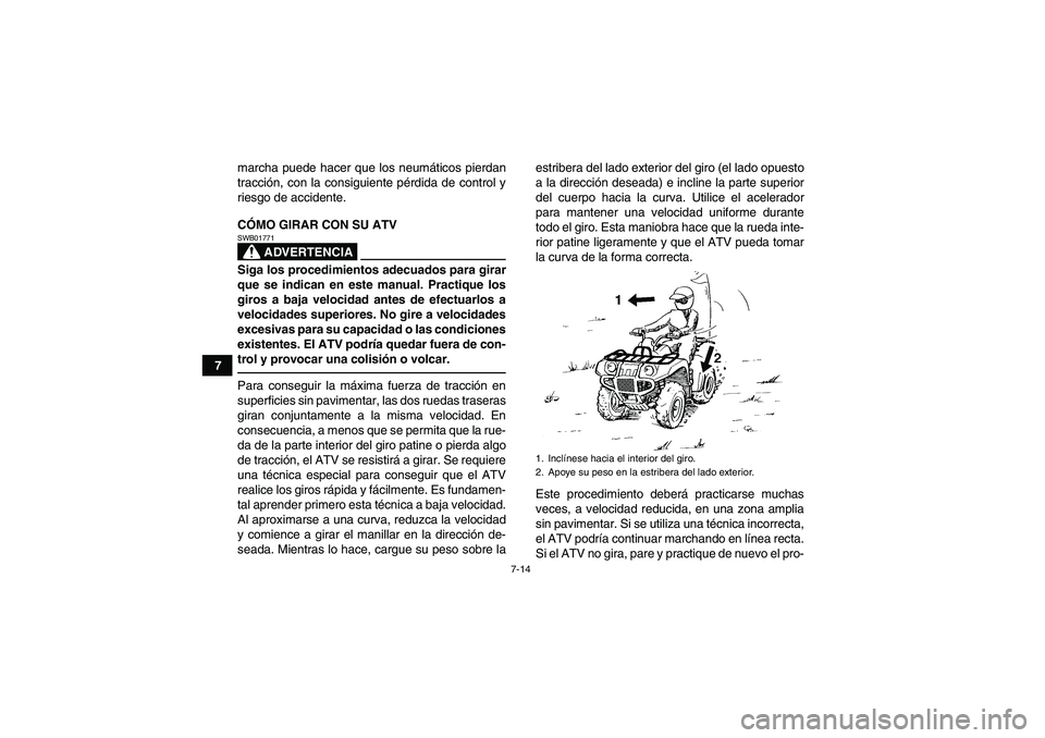 YAMAHA GRIZZLY 250 2011 Manuale de Empleo (in Spanish) 7-14
7marcha puede hacer que los neumáticos pierdan
tracción, con la consiguiente pérdida de control y
riesgo de accidente.
CÓMO GIRAR CON SU ATV
ADVERTENCIA
SWB01771Siga los procedimientos adecua YAMAHA GRIZZLY 250 2011 Manuale de Empleo (in Spanish) 7-14
7marcha puede hacer que los neumáticos pierdan
tracción, con la consiguiente pérdida de control y
riesgo de accidente.
CÓMO GIRAR CON SU ATV
ADVERTENCIA
SWB01771Siga los procedimientos adecua
