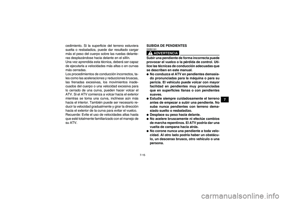 YAMAHA GRIZZLY 250 2011 Manuale de Empleo (in Spanish) 7-15
7 cedimiento. Si la superficie del terreno estuviera
suelta o resbaladiza, puede dar resultado cargar
más el peso del cuerpo sobre las ruedas delante-
ras desplazándose hacia delante en el sill YAMAHA GRIZZLY 250 2011 Manuale de Empleo (in Spanish) 7-15
7 cedimiento. Si la superficie del terreno estuviera
suelta o resbaladiza, puede dar resultado cargar
más el peso del cuerpo sobre las ruedas delante-
ras desplazándose hacia delante en el sill