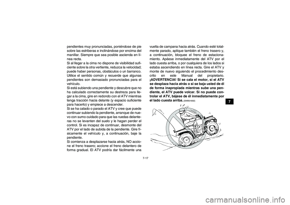 YAMAHA GRIZZLY 250 2011 Manuale de Empleo (in Spanish) 7-17
7 pendientes muy pronunciadas, poniéndose de pie
sobre las estriberas e inclinándose por encima del
manillar. Siempre que sea posible ascienda en lí-
nea recta.
Si al llegar a la cima no dispo YAMAHA GRIZZLY 250 2011 Manuale de Empleo (in Spanish) 7-17
7 pendientes muy pronunciadas, poniéndose de pie
sobre las estriberas e inclinándose por encima del
manillar. Siempre que sea posible ascienda en lí-
nea recta.
Si al llegar a la cima no dispo