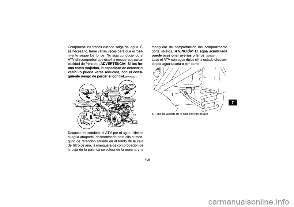 YAMAHA GRIZZLY 250 2011  Manuale de Empleo (in Spanish) 7-21
7 Compruebe los frenos cuando salga del agua. Si
es necesario, frene varias veces para que el roza-
miento seque los forros. No siga conduciendo el
ATV sin comprobar que éste ha recuperado su ca
