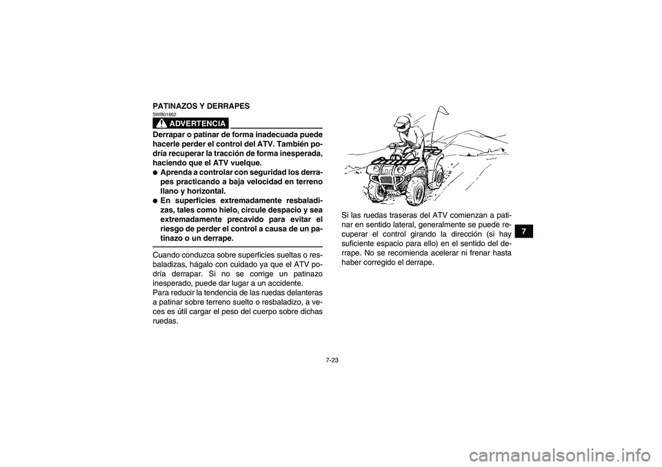 YAMAHA GRIZZLY 250 2011 Manuale de Empleo (in Spanish) 7-23
7 PATINAZOS Y DERRAPES
ADVERTENCIA
SWB01662Derrapar o patinar de forma inadecuada puede
hacerle perder el control del ATV. También po-
dría recuperar la tracción de forma inesperada,
haciendo YAMAHA GRIZZLY 250 2011 Manuale de Empleo (in Spanish) 7-23
7 PATINAZOS Y DERRAPES
ADVERTENCIA
SWB01662Derrapar o patinar de forma inadecuada puede
hacerle perder el control del ATV. También po-
dría recuperar la tracción de forma inesperada,
haciendo