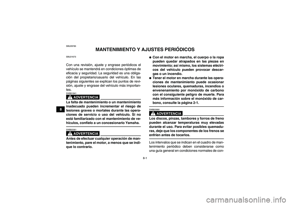 YAMAHA GRIZZLY 250 2011 Manuale de Empleo (in Spanish) 8-1
8
SBU28783
MANTENIMIENTO Y AJUSTES PERIÓDICOS
SBU21673Con una revisión, ajuste y engrase periódicos el
vehículo se mantendrá en condiciones óptimas de
eficacia y seguridad. La seguridad es u YAMAHA GRIZZLY 250 2011 Manuale de Empleo (in Spanish) 8-1
8
SBU28783
MANTENIMIENTO Y AJUSTES PERIÓDICOS
SBU21673Con una revisión, ajuste y engrase periódicos el
vehículo se mantendrá en condiciones óptimas de
eficacia y seguridad. La seguridad es u