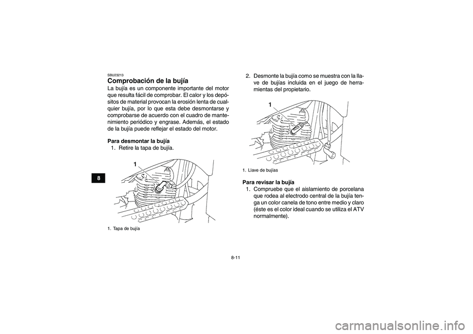 YAMAHA GRIZZLY 250 2011  Manuale de Empleo (in Spanish) 8-11
8
SBU23213Comprobación de la bujía La bujía es un componente importante del motor
que resulta fácil de comprobar. El calor y los depó-
sitos de material provocan la erosión lenta de cual-
q