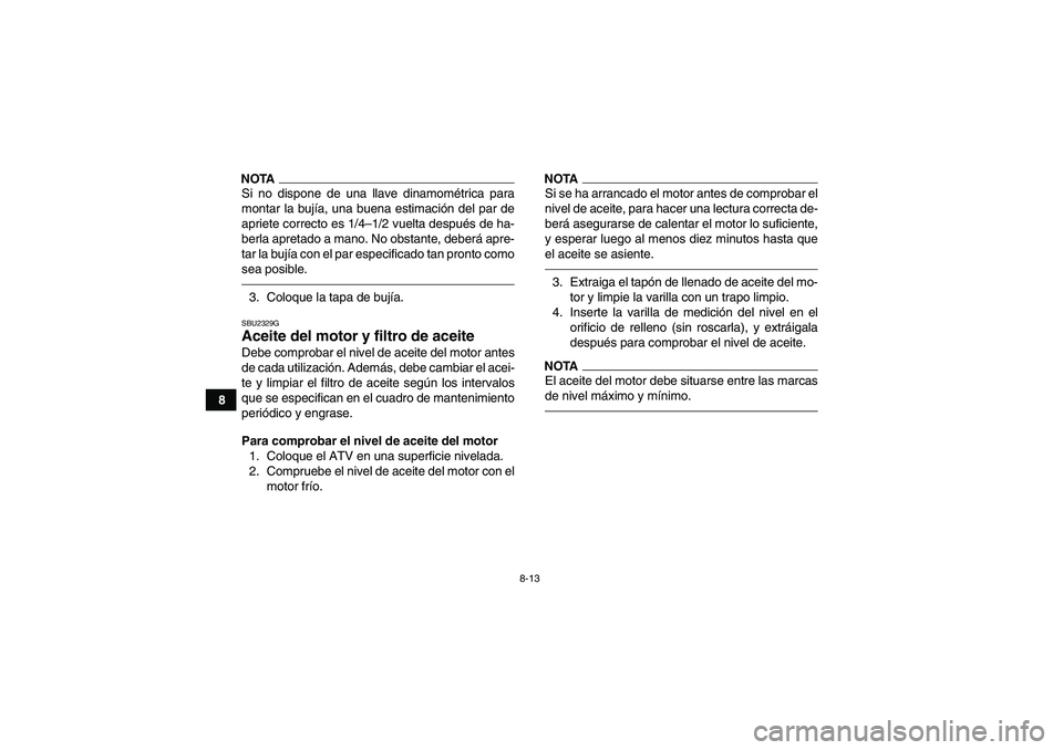 YAMAHA GRIZZLY 250 2011 Manuale de Empleo (in Spanish) 8-13
8
NOTASi no dispone de una llave dinamométrica para
montar la bujía, una buena estimación del par de
apriete correcto es 1/4–1/2 vuelta después de ha-
berla apretado a mano. No obstante, de YAMAHA GRIZZLY 250 2011 Manuale de Empleo (in Spanish) 8-13
8
NOTASi no dispone de una llave dinamométrica para
montar la bujía, una buena estimación del par de
apriete correcto es 1/4–1/2 vuelta después de ha-
berla apretado a mano. No obstante, de