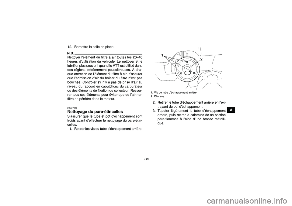 YAMAHA GRIZZLY 250 2011 Notices Demploi (in French) 8-25
8 12. Remettre la selle en place.
N.B.Nettoyer l’élément du filtre à air toutes les 20–40
heures d’utilisation du véhicule. Le nettoyer et le
lubrifier plus souvent quand le VTT est uti YAMAHA GRIZZLY 250 2011 Notices Demploi (in French) 8-25
8 12. Remettre la selle en place.
N.B.Nettoyer l’élément du filtre à air toutes les 20–40
heures d’utilisation du véhicule. Le nettoyer et le
lubrifier plus souvent quand le VTT est uti