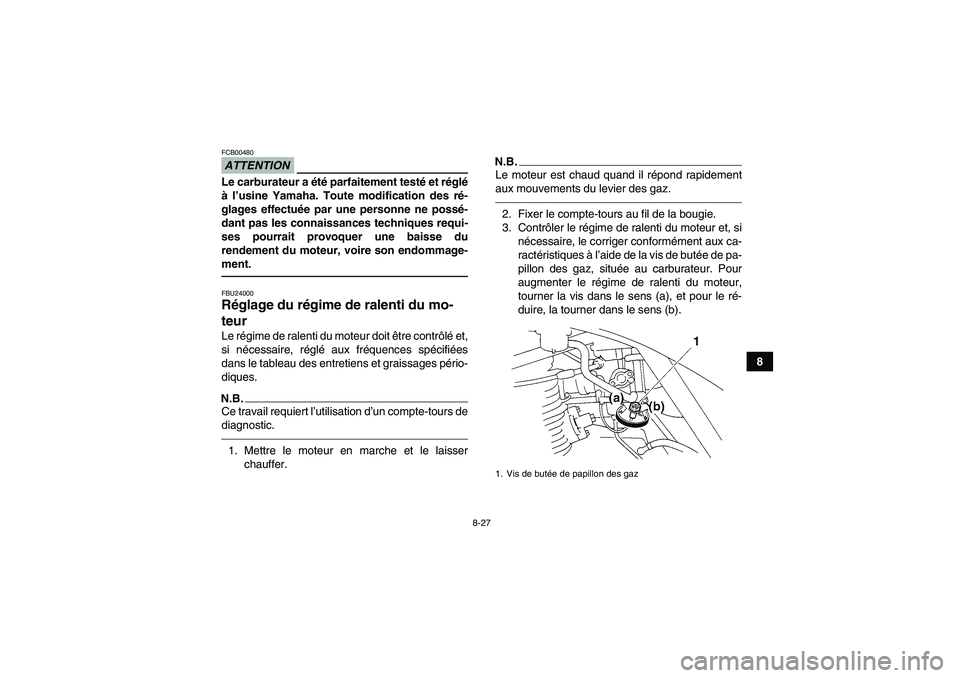 YAMAHA GRIZZLY 250 2011 Notices Demploi (in French) 8-27
8
ATTENTIONFCB00480Le carburateur a été parfaitement testé et réglé
à l’usine Yamaha. Toute modification des ré-
glages effectuée par une personne ne possé-
dant pas les connaissances YAMAHA GRIZZLY 250 2011 Notices Demploi (in French) 8-27
8
ATTENTIONFCB00480Le carburateur a été parfaitement testé et réglé
à l’usine Yamaha. Toute modification des ré-
glages effectuée par une personne ne possé-
dant pas les connaissances