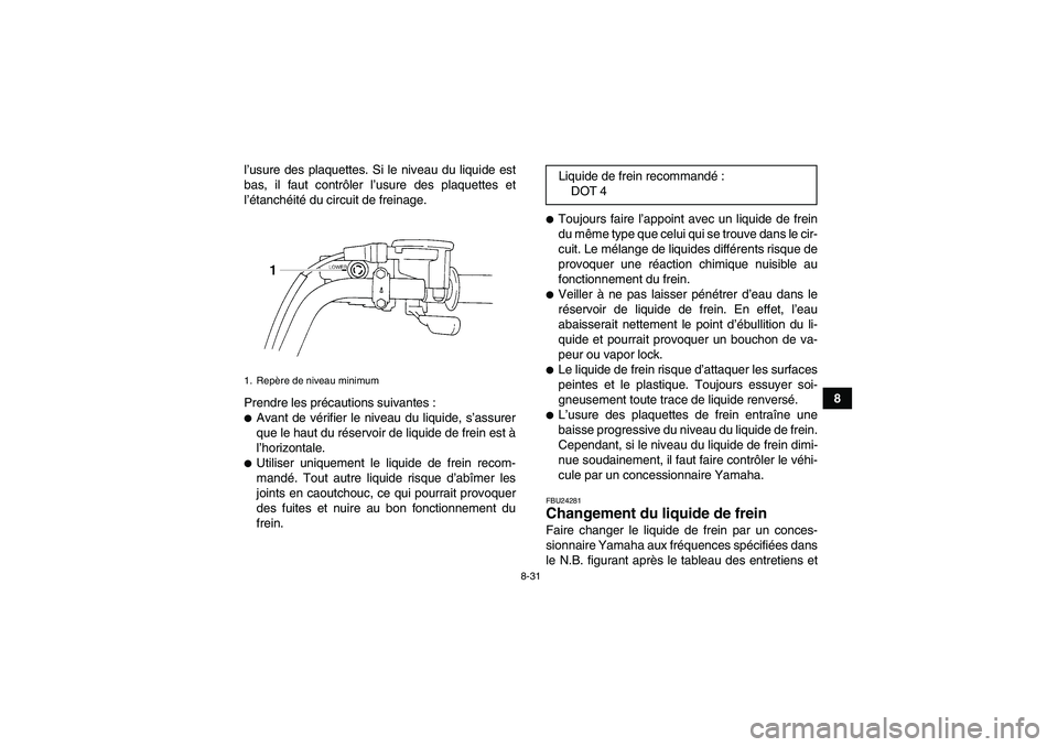 YAMAHA GRIZZLY 250 2011 Notices Demploi (in French) 8-31
8 l’usure des plaquettes. Si le niveau du liquide est
bas, il faut contrôler l’usure des plaquettes et
l’étanchéité du circuit de freinage.
Prendre les précautions suivantes :
Avant d YAMAHA GRIZZLY 250 2011 Notices Demploi (in French) 8-31
8 l’usure des plaquettes. Si le niveau du liquide est
bas, il faut contrôler l’usure des plaquettes et
l’étanchéité du circuit de freinage.
Prendre les précautions suivantes :
Avant d