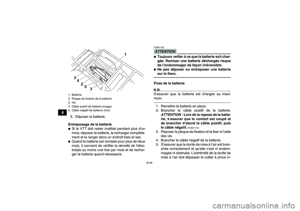 YAMAHA GRIZZLY 250 2011 Notices Demploi (in French) 8-44
8
5. Déposer la batterie.
Entreposage de la batterie
Si le VTT doit rester inutilisé pendant plus d’un
mois, déposer la batterie, la recharger complète-
ment et la ranger dans un endroit f YAMAHA GRIZZLY 250 2011 Notices Demploi (in French) 8-44
8
5. Déposer la batterie.
Entreposage de la batterie
Si le VTT doit rester inutilisé pendant plus d’un
mois, déposer la batterie, la recharger complète-
ment et la ranger dans un endroit f