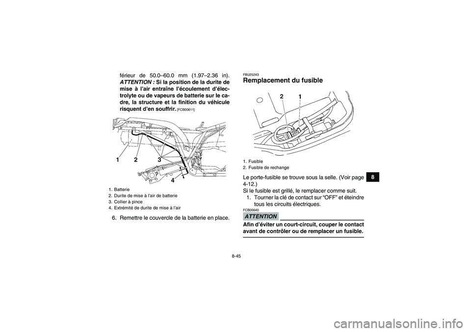 YAMAHA GRIZZLY 250 2011  Notices Demploi (in French) 8-45
8 férieur de 50.0–60.0 mm (1.97–2.36 in).
ATTENTION : Si la position de la durite de
mise à l’air entraîne l’écoulement d’élec-
trolyte ou de vapeurs de batterie sur le ca-
dre, la