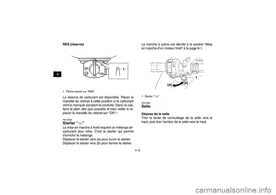 YAMAHA GRIZZLY 250 2011  Notices Demploi (in French) 4-12
4RES (réserve)
La réserve de carburant est disponible. Placer la
manette du robinet à cette position si le carburant
vient à manquer pendant la conduite. Dans ce cas,
faire le plein dès que 