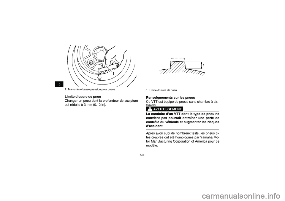 YAMAHA GRIZZLY 250 2011  Notices Demploi (in French) 5-6
5
Limite d’usure de pneu
Changer un pneu dont la profondeur de sculpture
est réduite à 3 mm (0.12 in).Renseignements sur les pneus
Ce VTT est équipé de pneus sans chambre à air.
AVERTISSEME