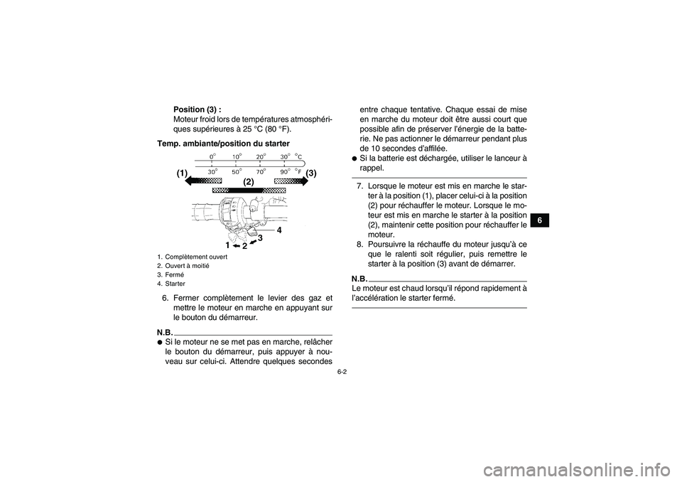 YAMAHA GRIZZLY 250 2011 Notices Demploi (in French) 6-2
6 Position (3) :
Moteur froid lors de températures atmosphéri-
ques supérieures à 25 °C (80 °F).
Temp. ambiante/position du starter
6. Fermer complètement le levier des gaz et
mettre le mot YAMAHA GRIZZLY 250 2011 Notices Demploi (in French) 6-2
6 Position (3) :
Moteur froid lors de températures atmosphéri-
ques supérieures à 25 °C (80 °F).
Temp. ambiante/position du starter
6. Fermer complètement le levier des gaz et
mettre le mot