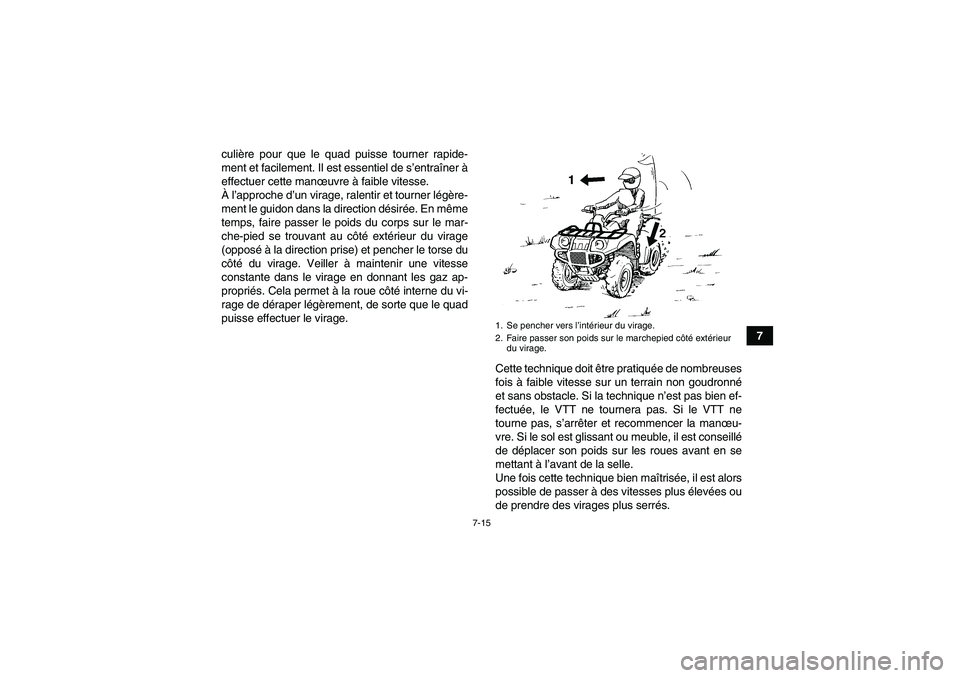 YAMAHA GRIZZLY 250 2011 Notices Demploi (in French) 7-15
7 culière pour que le quad puisse tourner rapide-
ment et facilement. Il est essentiel de s’entraîner à
effectuer cette manœuvre à faible vitesse.
À l’approche d’un virage, ralentir e YAMAHA GRIZZLY 250 2011 Notices Demploi (in French) 7-15
7 culière pour que le quad puisse tourner rapide-
ment et facilement. Il est essentiel de s’entraîner à
effectuer cette manœuvre à faible vitesse.
À l’approche d’un virage, ralentir e
