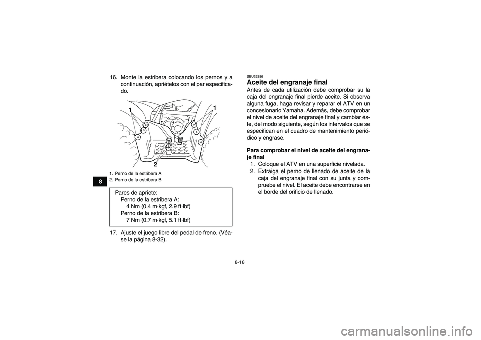 YAMAHA GRIZZLY 250 2010  Manuale de Empleo (in Spanish) 8-18
816. Monte la estribera colocando los pernos y a
continuación, apriételos con el par especifica-
do.
17. Ajuste el juego libre del pedal de freno. (Véa-
se la página 8-32).
SBU23386Aceite del