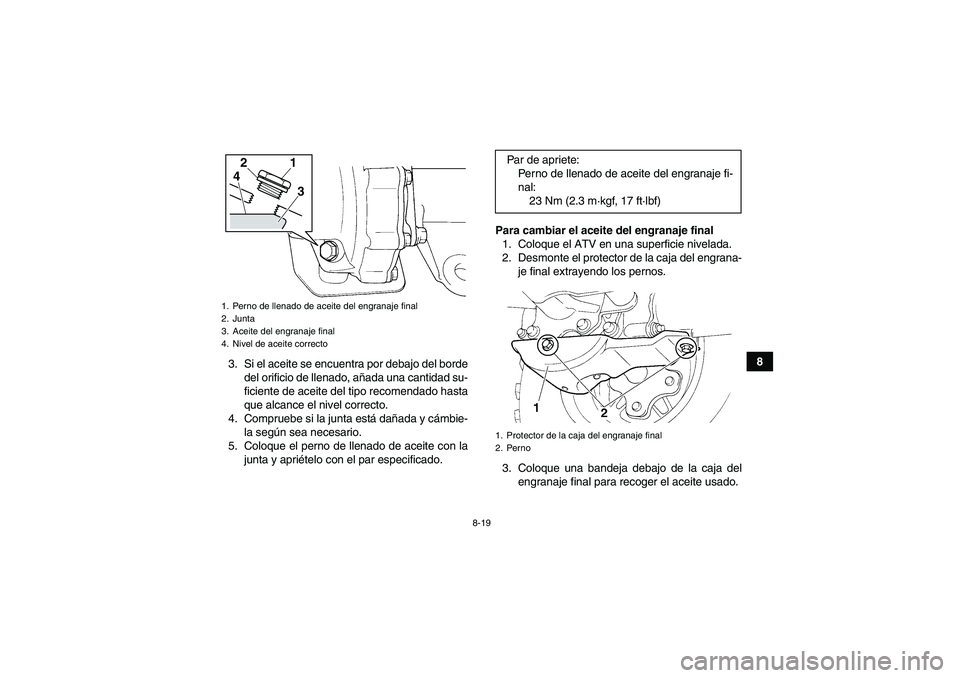 YAMAHA GRIZZLY 250 2010  Manuale de Empleo (in Spanish) 8-19
8
3. Si el aceite se encuentra por debajo del borde
del orificio de llenado, añada una cantidad su-
ficiente de aceite del tipo recomendado hasta
que alcance el nivel correcto.
4. Compruebe si l
